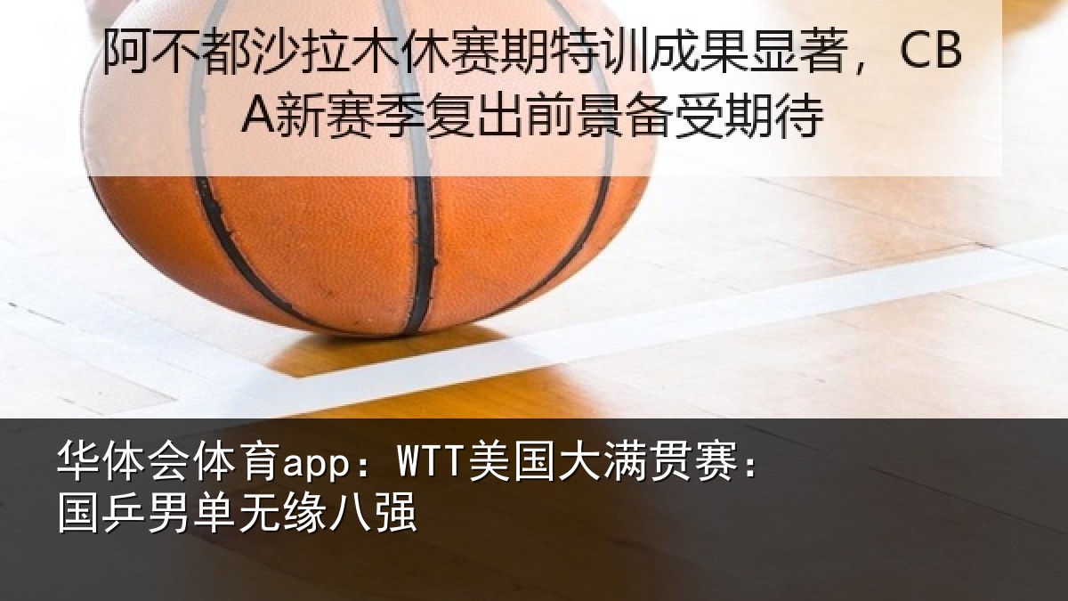 华体会体育app：WTT美国大满贯赛：国乒男单无缘八强