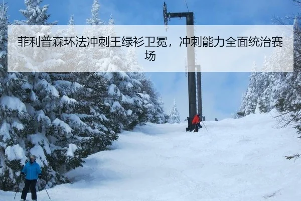 菲利普森环法冲刺王绿衫卫冕，冲刺能力全面统治赛场