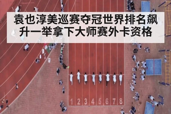 袁也淳美巡赛夺冠世界排名飙升一举拿下大师赛外卡资格