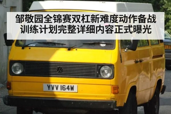 邹敬园全锦赛双杠新难度动作备战训练计划完整详细内容正式曝光