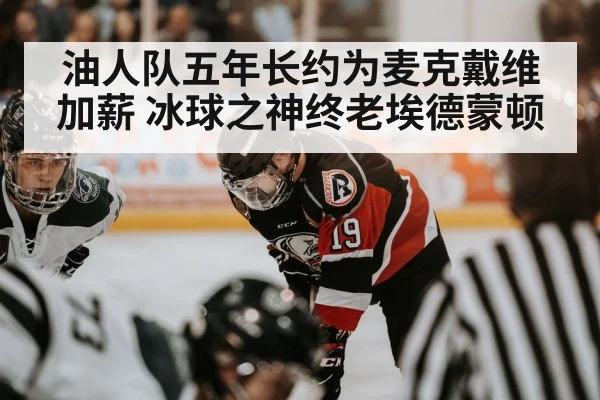 油人队五年长约为麦克戴维加薪 冰球之神终老埃德蒙顿