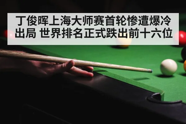 丁俊晖上海大师赛首轮惨遭爆冷出局 世界排名正式跌出前十六位
