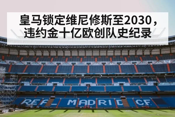 皇马锁定维尼修斯至2030，违约金十亿欧创队史纪录
