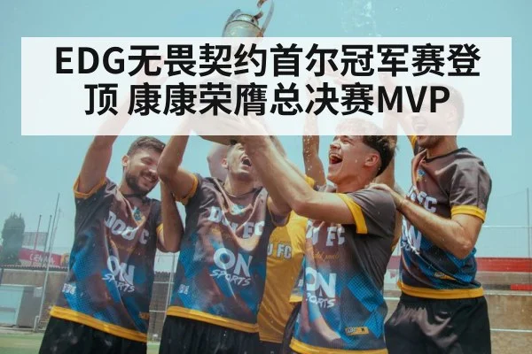 EDG无畏契约首尔冠军赛登顶 康康荣膺总决赛MVP