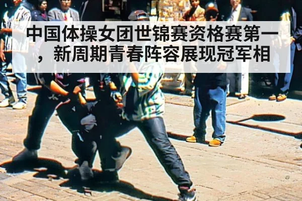 中国体操女团世锦赛资格赛第一，新周期青春阵容展现冠军相
