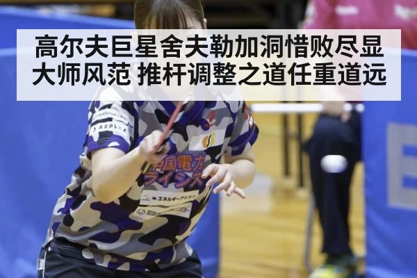 高尔夫巨星舍夫勒加洞惜败尽显大师风范 推杆调整之道任重道远